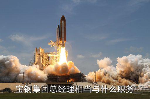 寶鋼集團總經理相當與什么職務