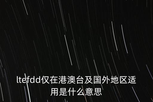 ltefdd僅在港澳臺及國外地區適用是什么意思