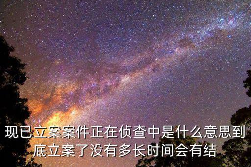 現已立案案件正在偵查中是什么意思到底立案了沒有多長時間會有結