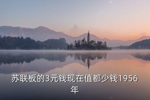 蘇三幣為什么稱為絕版三元，蘇聯板的3元錢現在值都少錢1956年