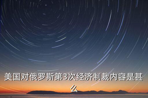 美國對俄羅斯第3次經濟制裁內容是甚么