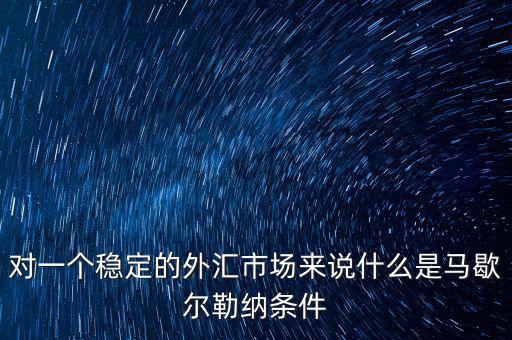 對(duì)一個(gè)穩(wěn)定的外匯市場(chǎng)來說什么是馬歇爾勒納條件