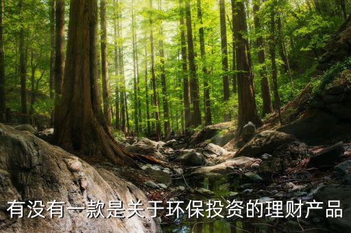 環(huán)保金融是什么，有沒有一款是關(guān)于環(huán)保投資的理財產(chǎn)品