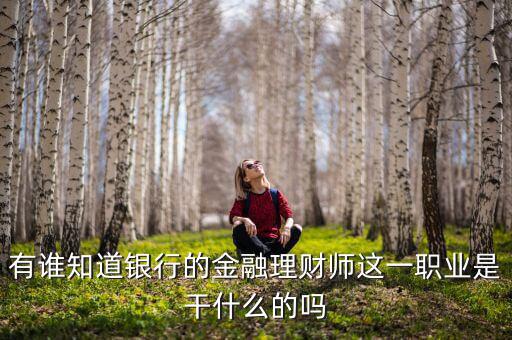 理財師是做什么的，銀行理財師具體是指什么要什么從業資格證書
