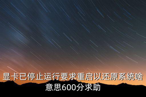 顯卡已停止運行要求重啟以還原系統啥意思600分求助