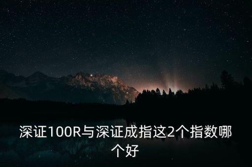 什么是深成指R，深證100R與深證成指這2個指數哪個好