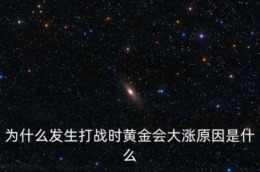 為什么發生打戰時黃金會大漲原因是什么