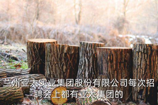 蘭州亞太實業集團股份有限公司每次招聘會上都有亞太集團的
