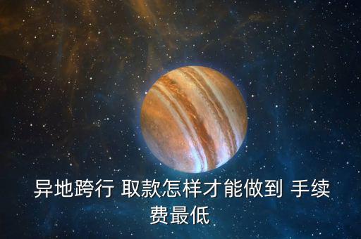  異地跨行 取款怎樣才能做到 手續費最低