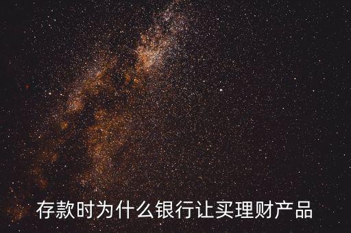 存款時為什么銀行讓買理財產品