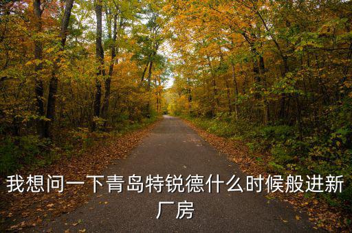 我想問(wèn)一下青島特銳德什么時(shí)候般進(jìn)新廠房