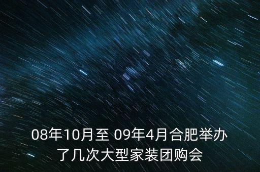 安徽舉辦過什么會議，08年10月至 09年4月合肥舉辦了幾次大型家裝團購會