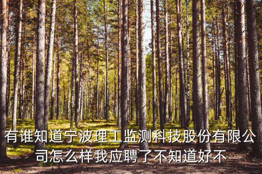 有誰知道寧波理工監測科技股份有限公司怎么樣我應聘了不知道好不
