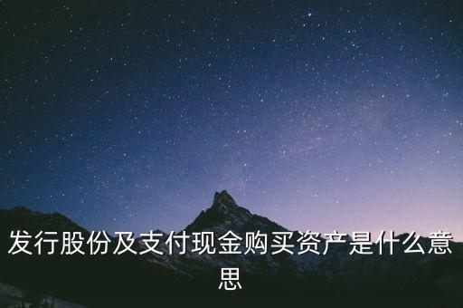 什么是發行股份購買資產，發行股份及支付現金購買資產是什么意思