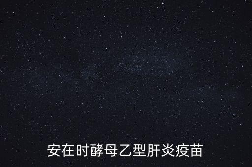 乙肝疫苗酵母是什么，安在時酵母乙型肝炎疫苗