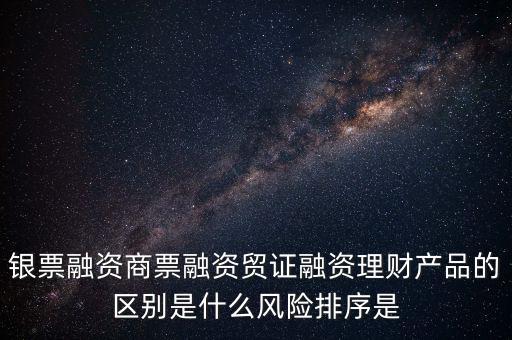 銀票融資商票融資貿證融資理財產品的區別是什么風險排序是