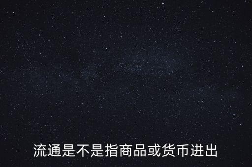 流通的意思是什么，流通是不是指商品或貨幣進出