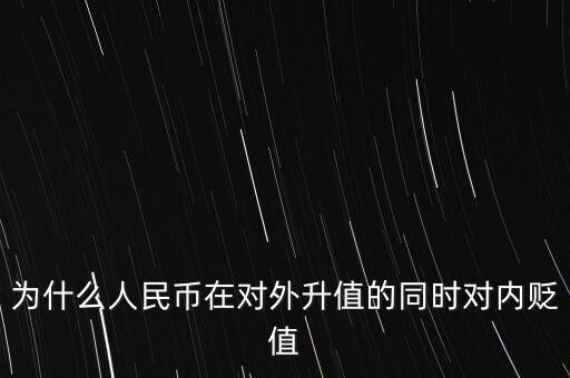 為什么人民幣升值對(duì)內(nèi)貶值，人民幣為什么對(duì)外升值對(duì)內(nèi)貶值