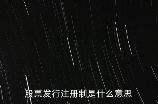 什么叫發行注冊制，股票發行注冊制是什么意思
