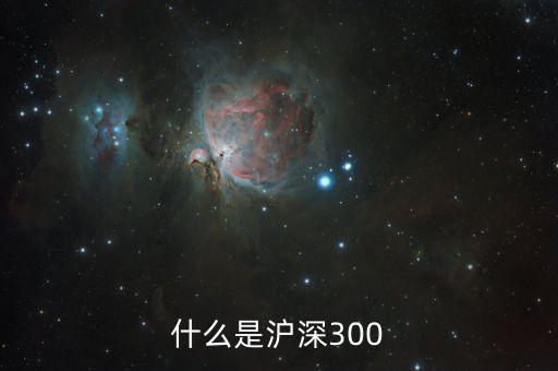 什么是滬深300指數，什么是深滬300指數