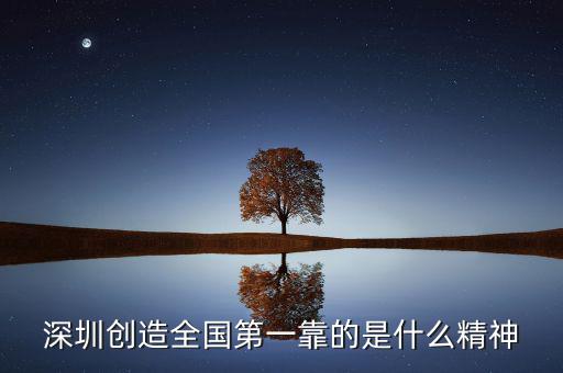 深圳精神是什么，深圳創造全國第一靠的是什么精神