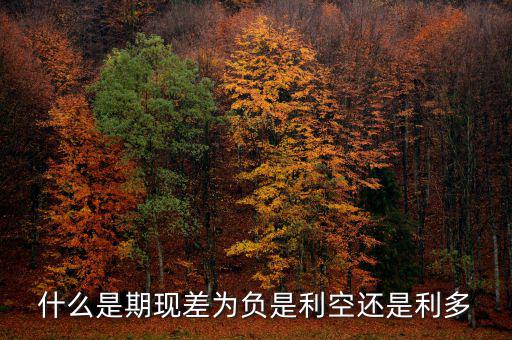 什么是期現差為負是利空還是利多