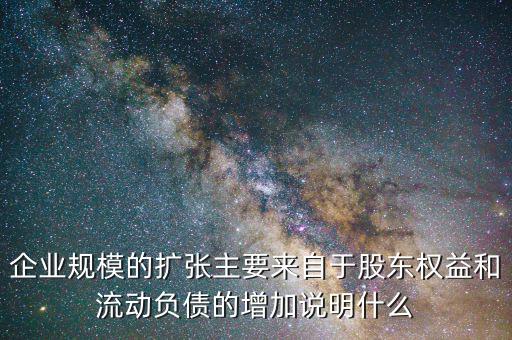 企業規模的擴張主要來自于股東權益和流動負債的增加說明什么
