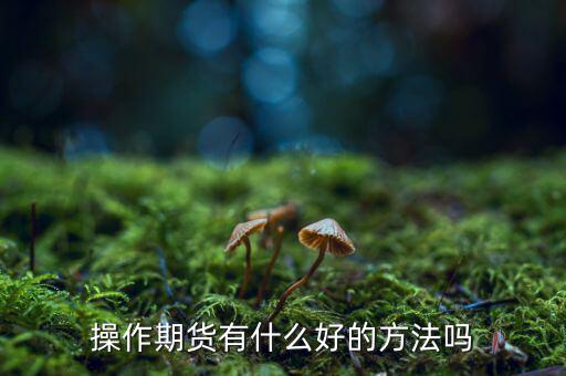做期貨有什么妙招，期貨最簡單易操作的方法