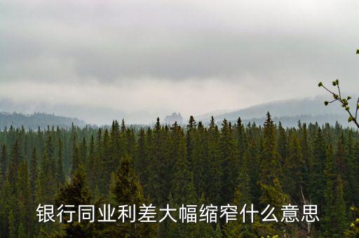 銀行同業利差大幅縮窄什么意思