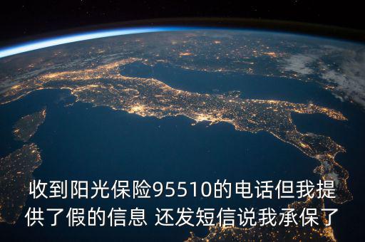 收到陽光保險95510的電話但我提供了假的信息 還發短信說我承保了