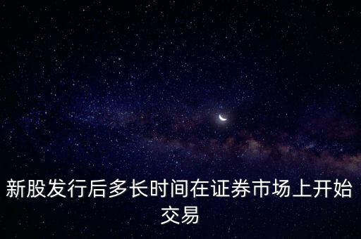 新股發行后多長時間在證券市場上開始交易