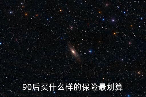 90后買什么保險好，買什么保險好90后