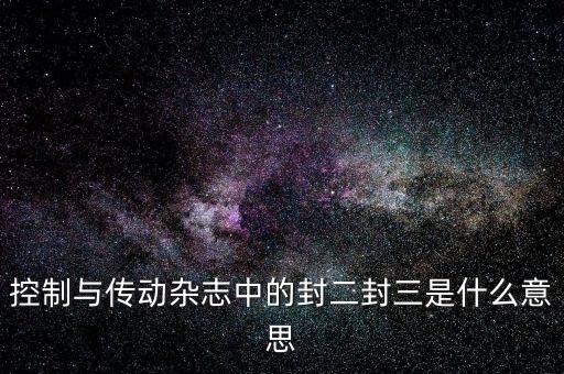 封三是什么意思，控制與傳動雜志中的封二封三是什么意思