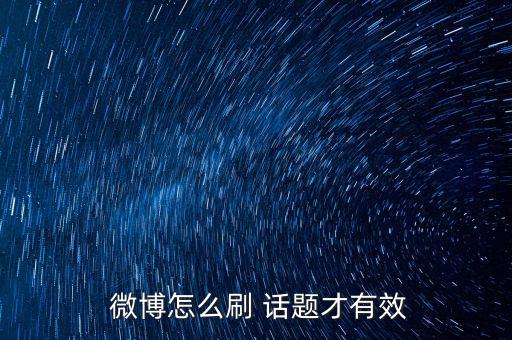 微博話題閱讀數怎么刷,如何刷新微博話題?注意事項一文看懂