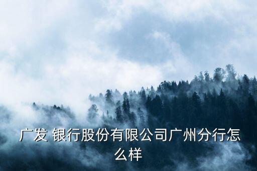 廣發銀行目前怎么樣,廣發銀行招聘79名員工