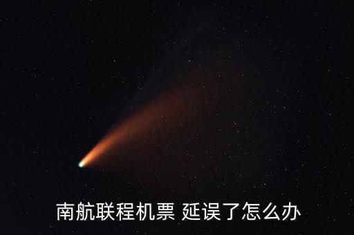  南航聯程機票 延誤了怎么辦