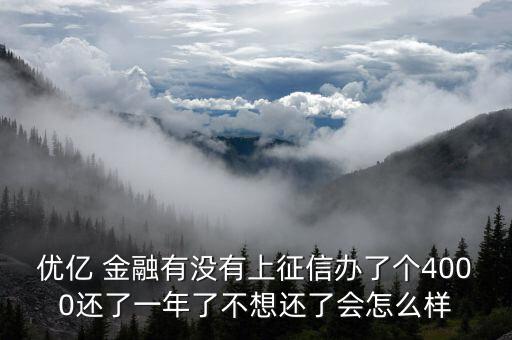 優億 金融有沒有上征信辦了個4000還了一年了不想還了會怎么樣