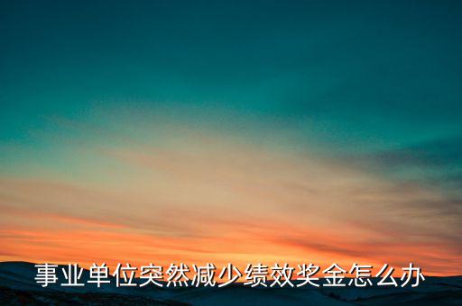 事業單位突然減少績效獎金怎么辦