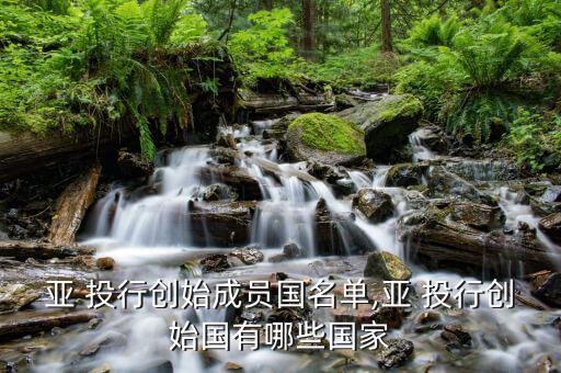 亞 投行創始成員國名單,亞 投行創始國有哪些國家