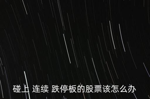 碰上 連續 跌停板的股票該怎么辦