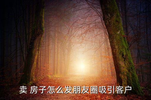 賣 房子怎么發朋友圈吸引客戶