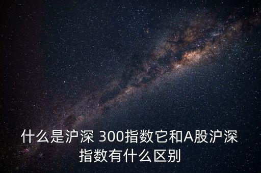 怎么區分是不是滬深300股,滬深300指數的來龍去脈