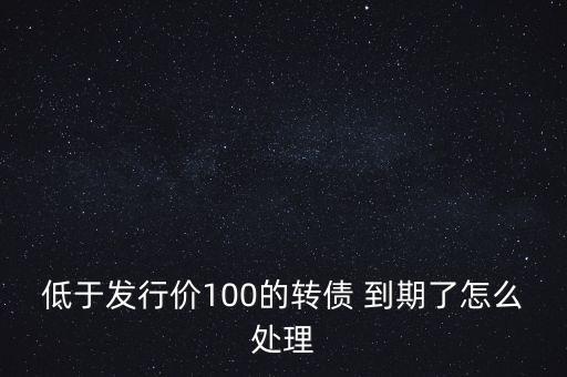 低于發行價100的轉債 到期了怎么處理