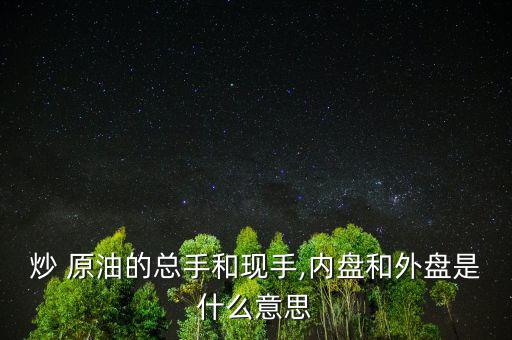 炒 原油的總手和現手,內盤和外盤是什么意思