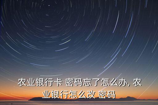  農業銀行卡 密碼忘了怎么辦, 農業銀行怎么改 密碼