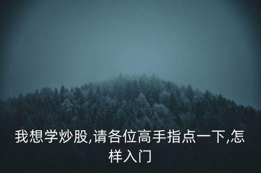 我想學炒股,請各位高手指點一下,怎樣入門