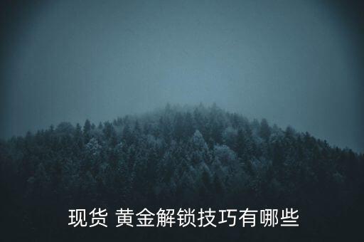 現貨黃金怎么鎖倉,黃金鎖倉如何解鎖?