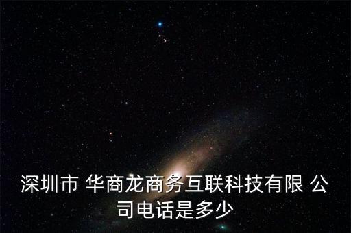 深圳市 華商龍商務互聯科技有限 公司電話是多少