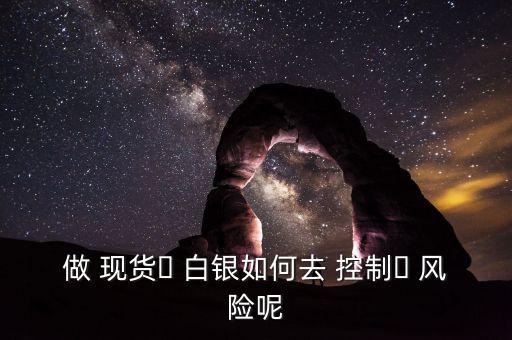 現貨白銀怎么控制風險,現貨白銀交易特點: