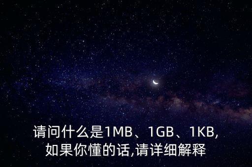 請(qǐng)問(wèn)什么是1MB、1GB、1KB,如果你懂的話,請(qǐng)?jiān)敿?xì)解釋